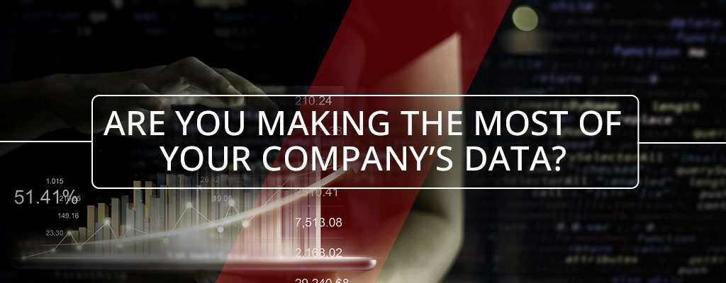 ARE YOU MAKING THE MOST OF YOUR COMPANY’S DATA