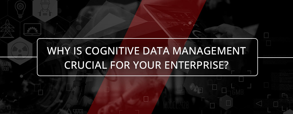 Why is cognitive data management crucial for your enterprise.