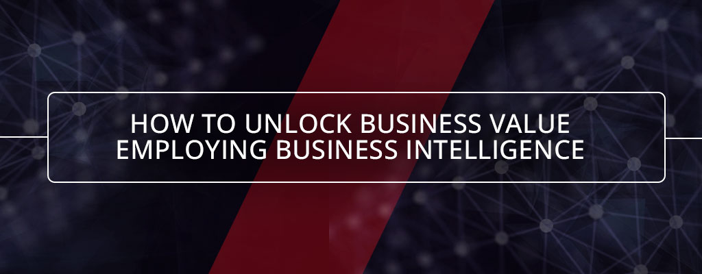 How-to-Unlock-Business-Value-Employing-Business-Intelligence