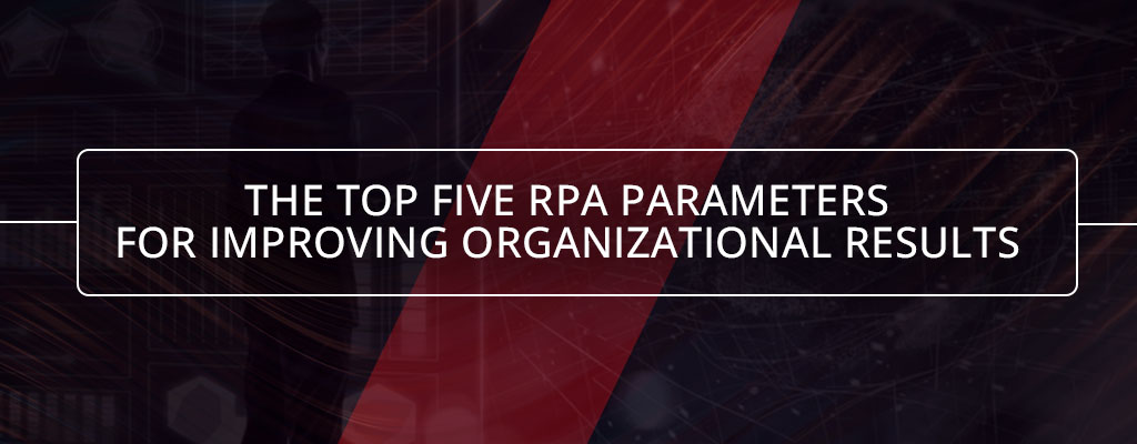 Top five RPA Parameters For Improving Organizational Results